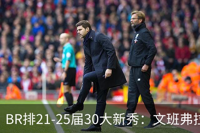 BR排21‑25届30大新秀：文班弗拉格CC前三 阿门12里夫斯17申京18
